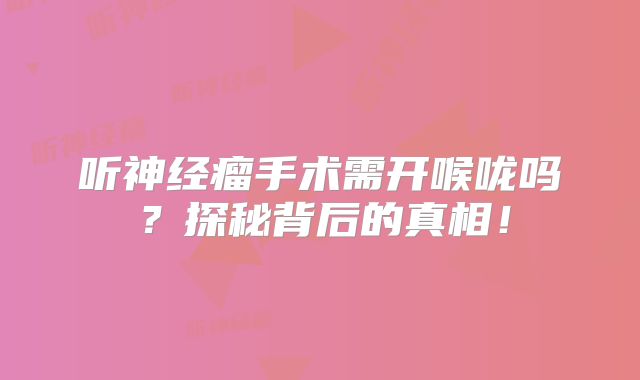 听神经瘤手术需开喉咙吗？探秘背后的真相！
