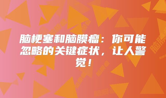 脑梗塞和脑膜瘤：你可能忽略的关键症状，让人警觉！