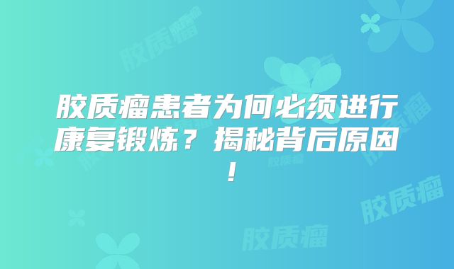 胶质瘤患者为何必须进行康复锻炼？揭秘背后原因！