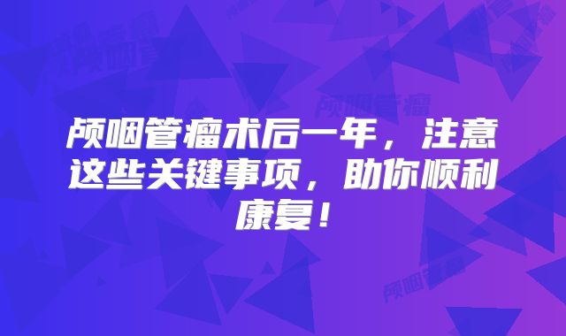 颅咽管瘤术后一年，注意这些关键事项，助你顺利康复！