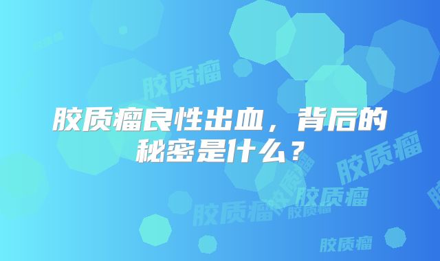 胶质瘤良性出血，背后的秘密是什么？