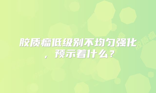 胶质瘤低级别不均匀强化，预示着什么？
