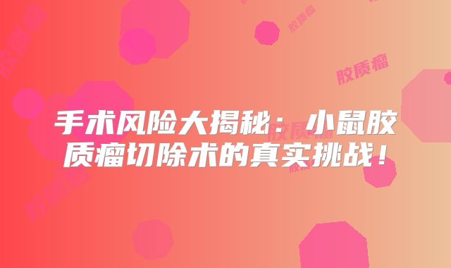 手术风险大揭秘：小鼠胶质瘤切除术的真实挑战！
