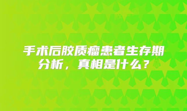 手术后胶质瘤患者生存期分析，真相是什么？