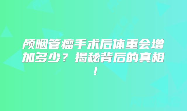 颅咽管瘤手术后体重会增加多少？揭秘背后的真相！