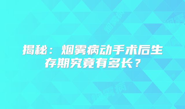 揭秘：烟雾病动手术后生存期究竟有多长？