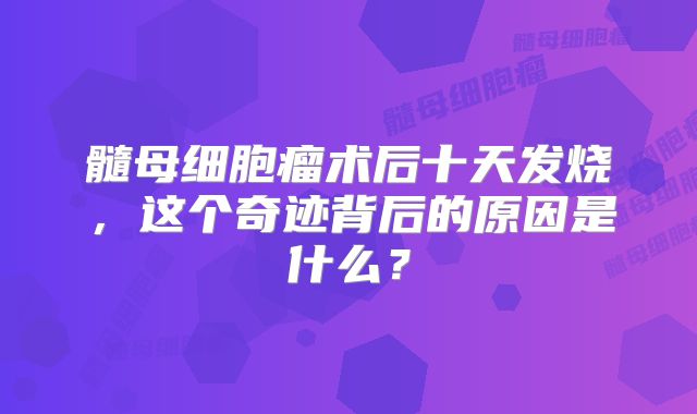 髓母细胞瘤术后十天发烧，这个奇迹背后的原因是什么？