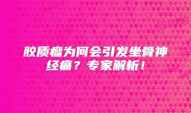 胶质瘤为何会引发坐骨神经痛？专家解析！