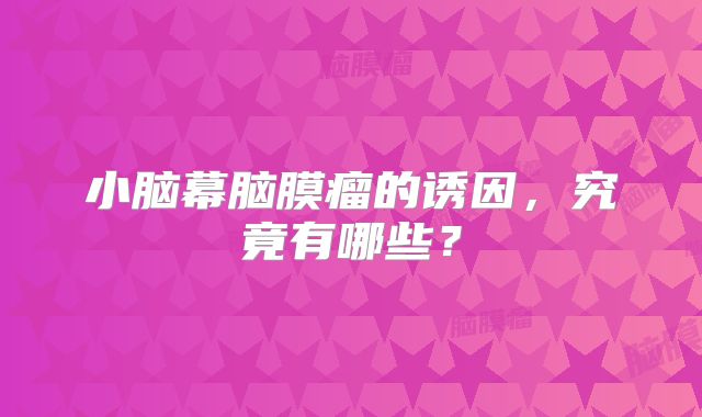 小脑幕脑膜瘤的诱因，究竟有哪些？