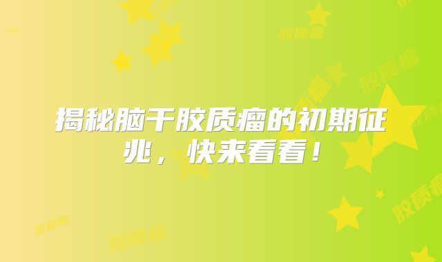 揭秘脑干胶质瘤的初期征兆，快来看看！