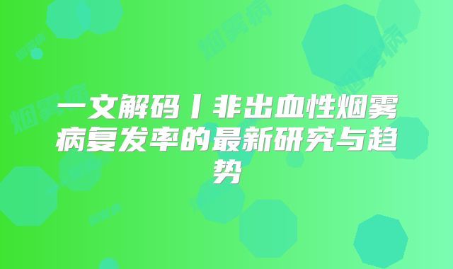 一文解码丨非出血性烟雾病复发率的最新研究与趋势