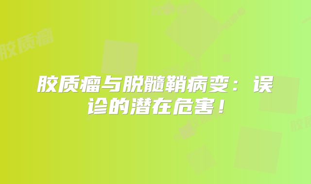 胶质瘤与脱髓鞘病变：误诊的潜在危害！