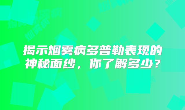 揭示烟雾病多普勒表现的神秘面纱，你了解多少？
