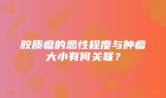 胶质瘤的恶性程度与肿瘤大小有何关联？