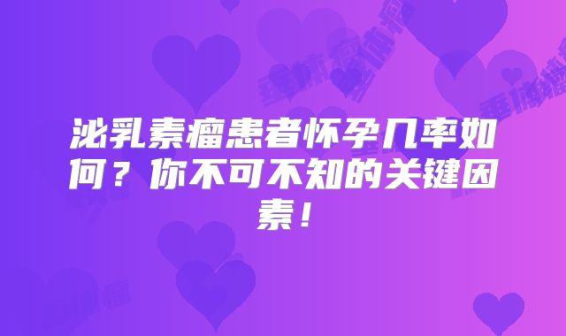 泌乳素瘤患者怀孕几率如何？你不可不知的关键因素！