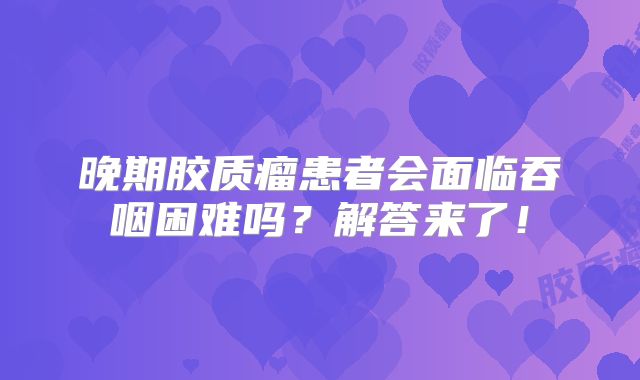晚期胶质瘤患者会面临吞咽困难吗？解答来了！