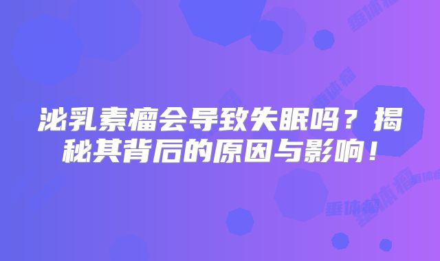 泌乳素瘤会导致失眠吗？揭秘其背后的原因与影响！