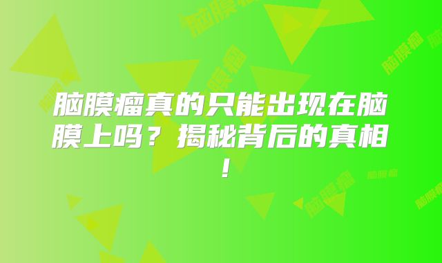 脑膜瘤真的只能出现在脑膜上吗？揭秘背后的真相！