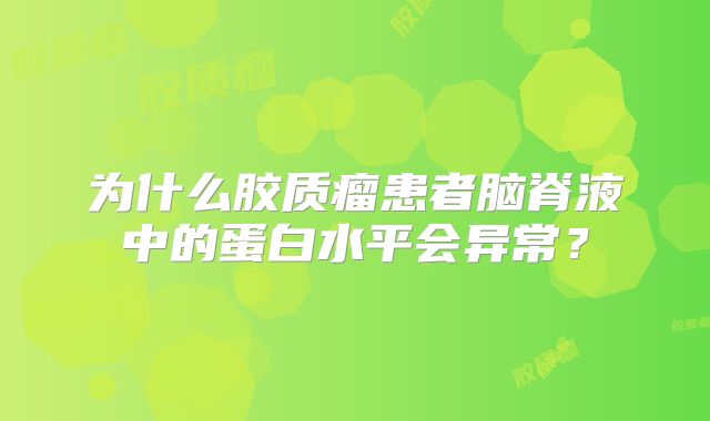 为什么胶质瘤患者脑脊液中的蛋白水平会异常？