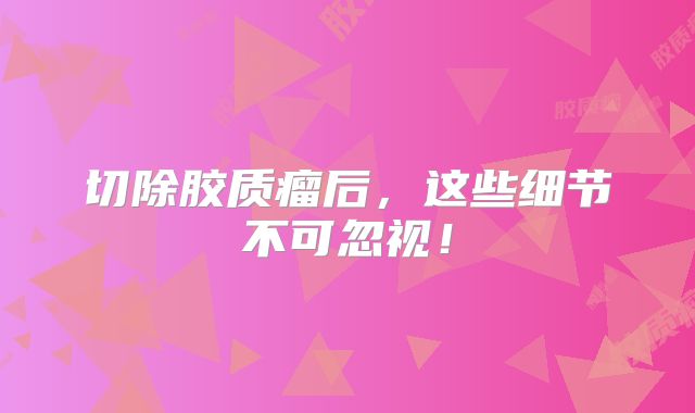 切除胶质瘤后，这些细节不可忽视！