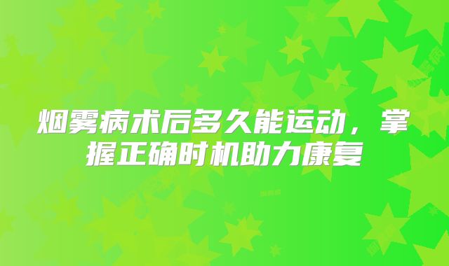 烟雾病术后多久能运动，掌握正确时机助力康复