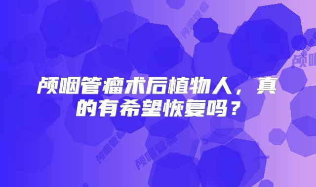 颅咽管瘤术后植物人，真的有希望恢复吗？
