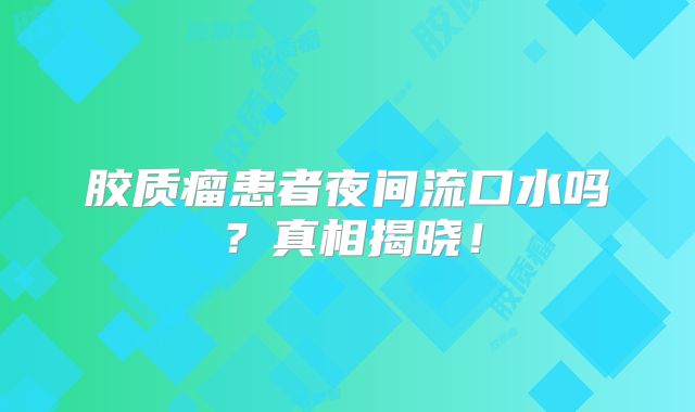 胶质瘤患者夜间流口水吗？真相揭晓！