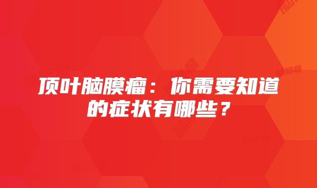 顶叶脑膜瘤：你需要知道的症状有哪些？