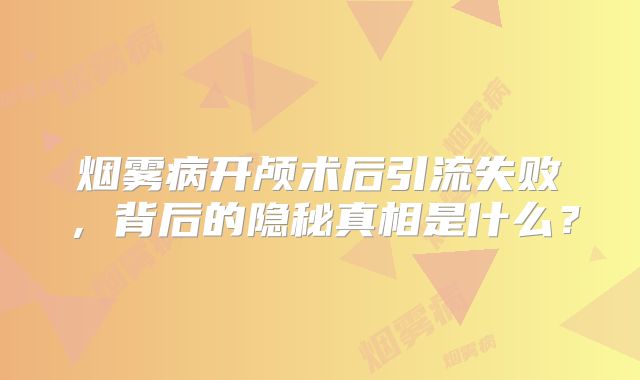 烟雾病开颅术后引流失败，背后的隐秘真相是什么？