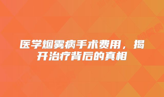 医学烟雾病手术费用，揭开治疗背后的真相