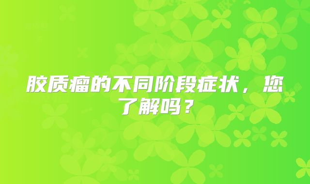 胶质瘤的不同阶段症状，您了解吗？