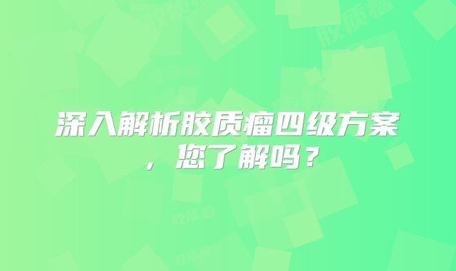 深入解析胶质瘤四级方案，您了解吗？