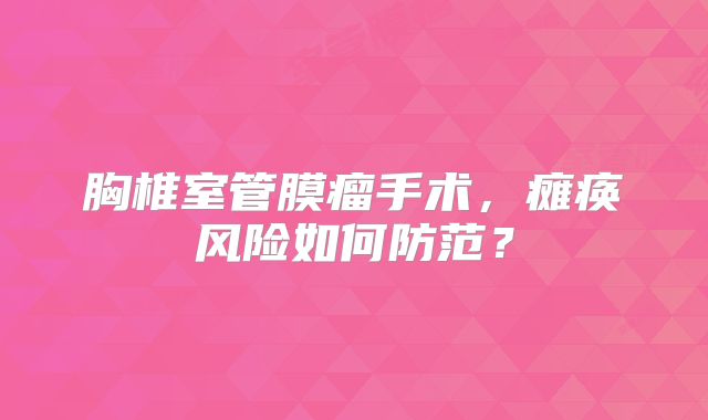 胸椎室管膜瘤手术，瘫痪风险如何防范？