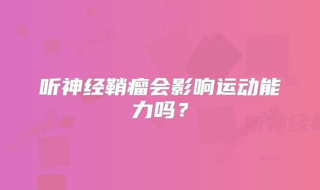 听神经鞘瘤会影响运动能力吗？