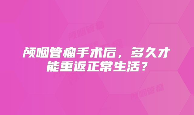 颅咽管瘤手术后，多久才能重返正常生活？
