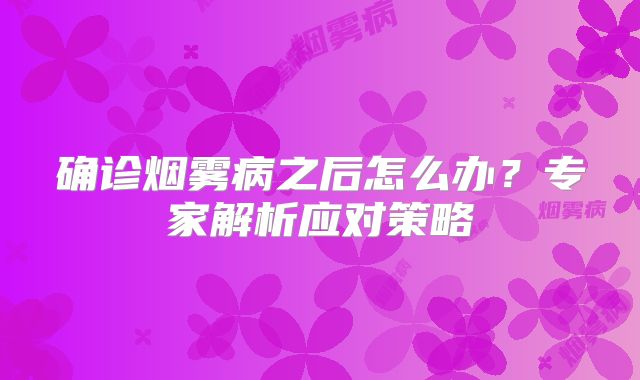 确诊烟雾病之后怎么办？专家解析应对策略