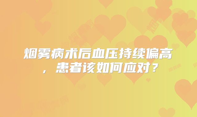 烟雾病术后血压持续偏高，患者该如何应对？