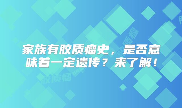 家族有胶质瘤史，是否意味着一定遗传？来了解！
