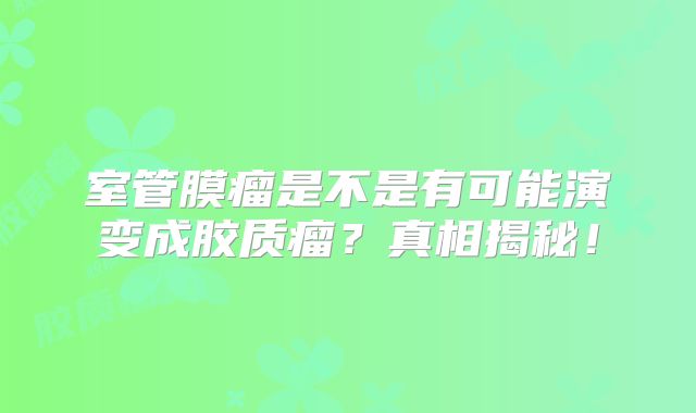 室管膜瘤是不是有可能演变成胶质瘤？真相揭秘！