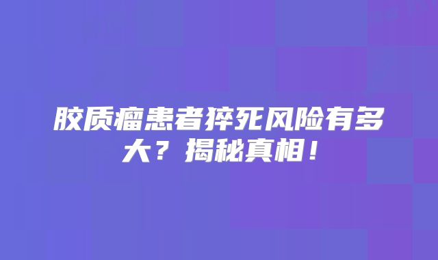 胶质瘤患者猝死风险有多大？揭秘真相！