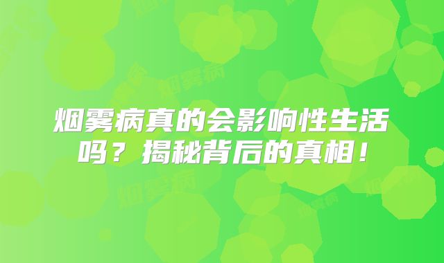 烟雾病真的会影响性生活吗？揭秘背后的真相！
