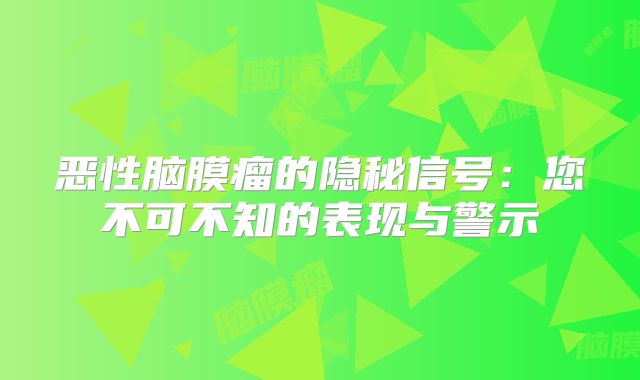 恶性脑膜瘤的隐秘信号：您不可不知的表现与警示