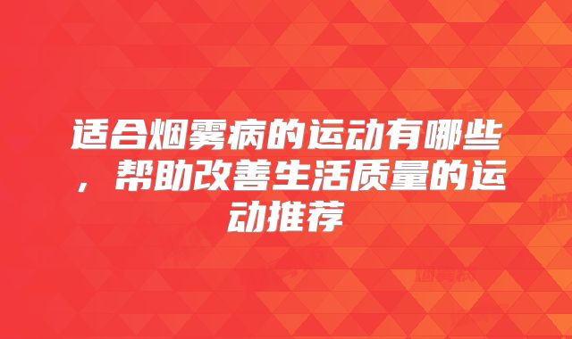 适合烟雾病的运动有哪些，帮助改善生活质量的运动推荐