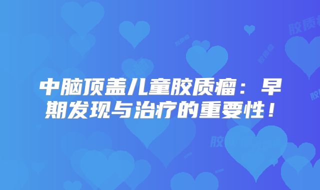 中脑顶盖儿童胶质瘤：早期发现与治疗的重要性！