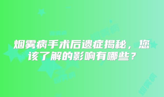 烟雾病手术后遗症揭秘，您该了解的影响有哪些？