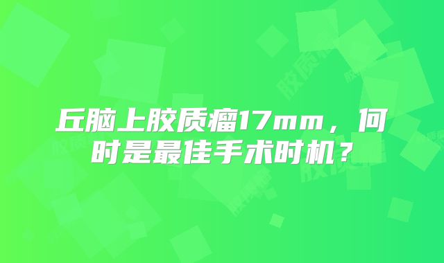 丘脑上胶质瘤17mm，何时是最佳手术时机？