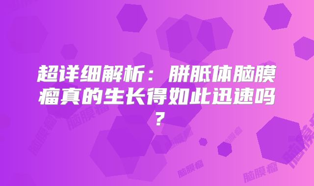 超详细解析：胼胝体脑膜瘤真的生长得如此迅速吗？
