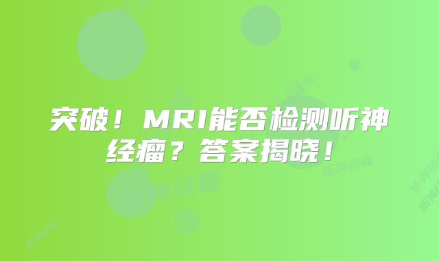 突破！MRI能否检测听神经瘤？答案揭晓！