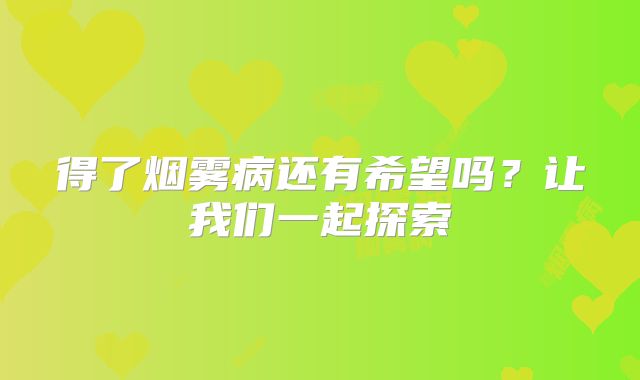 得了烟雾病还有希望吗？让我们一起探索