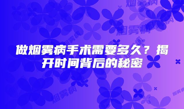 做烟雾病手术需要多久？揭开时间背后的秘密